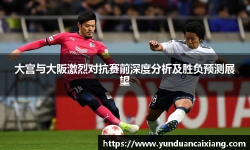 低调看球大宫与大阪激烈对抗赛前深度分析及胜负预测展望