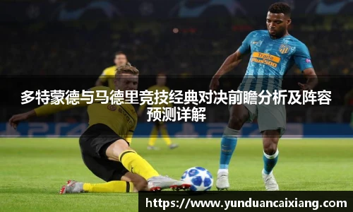低调看球多特蒙德与马德里竞技经典对决前瞻分析及阵容预测详解